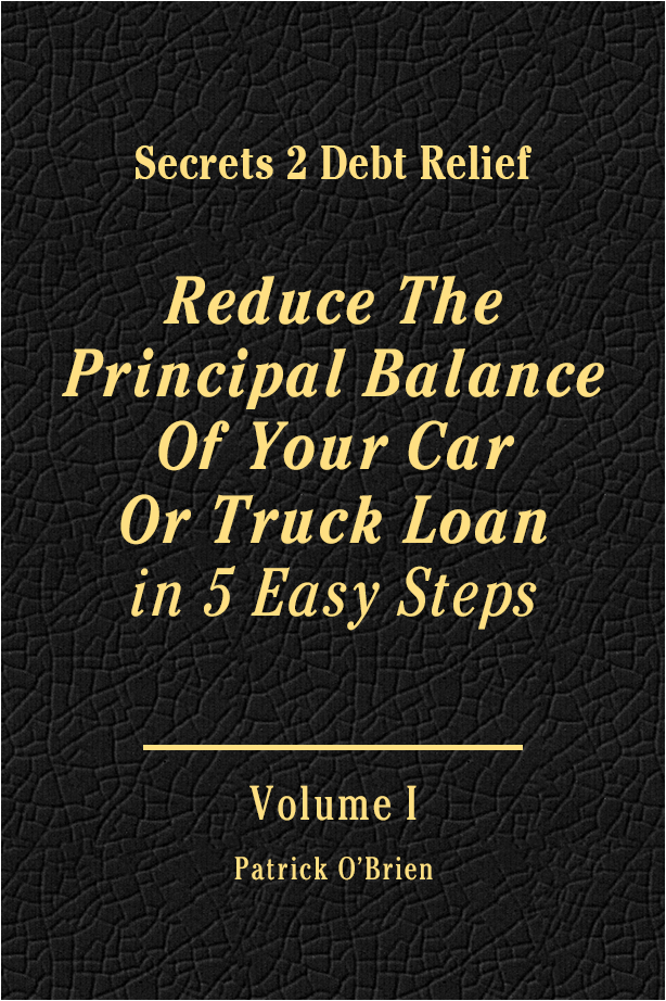 Secrets 2 Debt Relief Volume 1: Reduce The Principal Balance Of Your Car Or Truck Loan in 5 Easy Steps