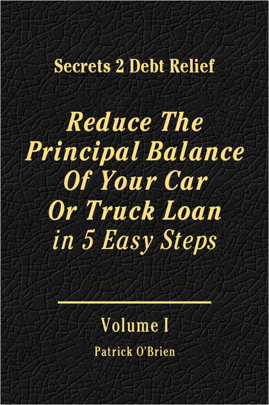 Secrets 2 Debt Relief Volume 1: Reduce The Principal Balance Of Your Car Or Truck Loan in 5 Easy Steps