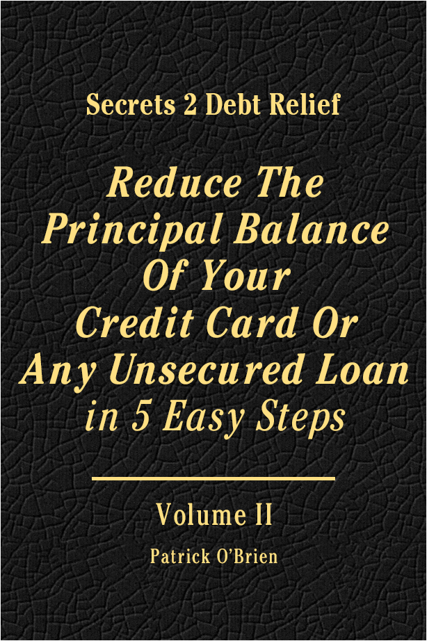 Secrets 2 Debt Relief Volume 2: Reduce The Principal Balance Of Your Credit Card Or Any Unsecured Loan in 5 Easy Steps