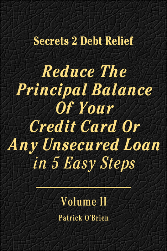 Secrets 2 Debt Relief Volume 2: Reduce The Principal Balance Of Your Credit Card Or Any Unsecured Loan in 5 Easy Steps