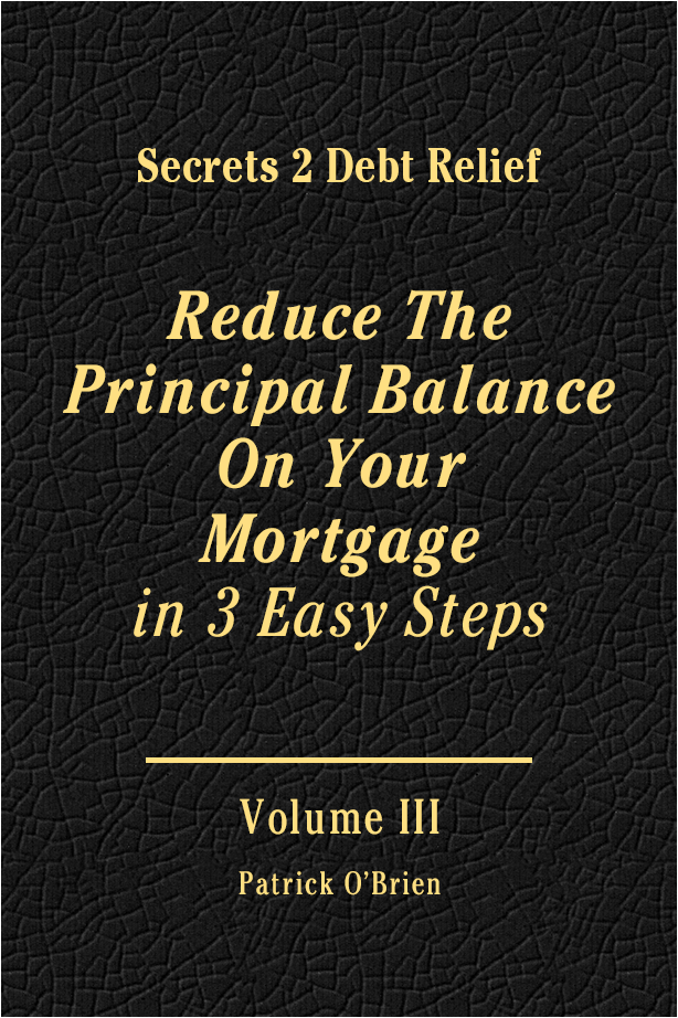 Secrets 2 Debt Relief Volume 3: Reduce The Principal Balance on Your Mortgage in 3 Easy Steps