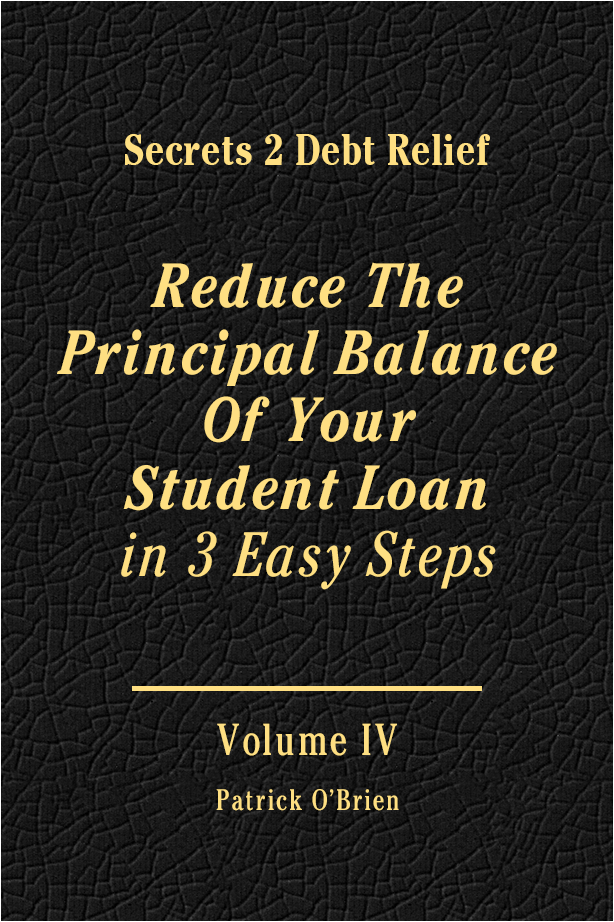 Secrets 2 Debt Relief Volume 4: Reduce The Principal Balance Of Your Student Loan in 3 Easy Steps