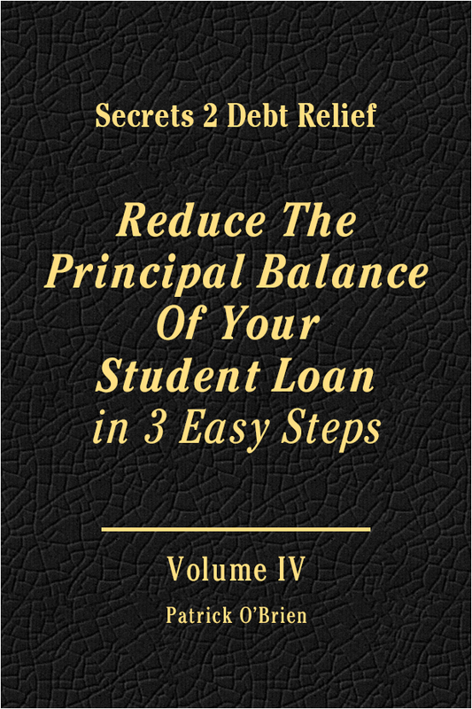 Secrets 2 Debt Relief Volume 4: Reduce The Principal Balance Of Your Student Loan in 3 Easy Steps