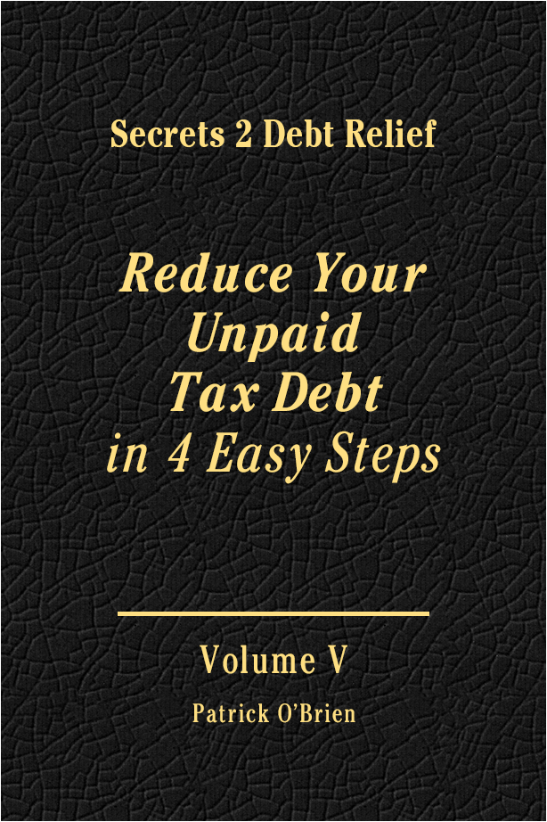 Secrets 2 Debt Relief Volume 5: Reduce Your Unpaid Tax Debt in 4 Easy Steps