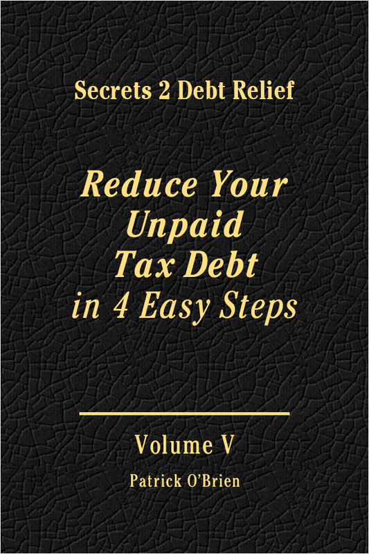 Secrets 2 Debt Relief Volume 5: Reduce Your Unpaid Tax Debt in 4 Easy Steps