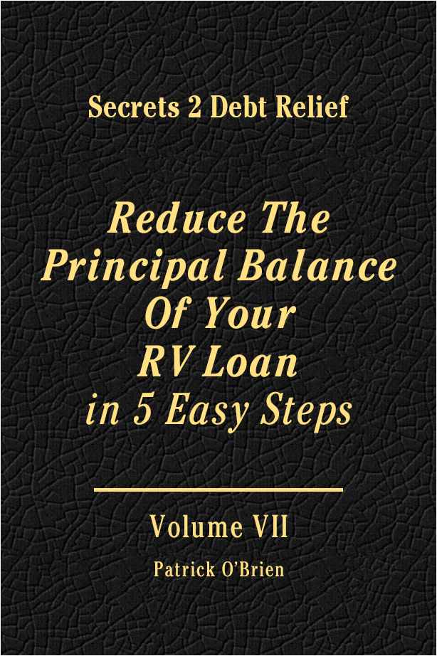 Secrets 2 Debt Relief Volume 7: Reduce The Principal Balance Of Your RV Loan in 4 Easy Steps