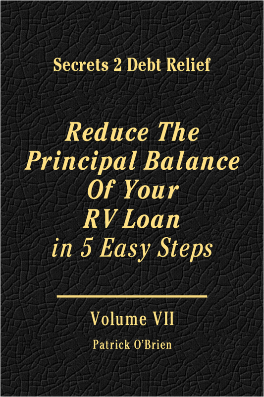 Secrets 2 Debt Relief Volume 7: Reduce The Principal Balance Of Your RV Loan in 4 Easy Steps