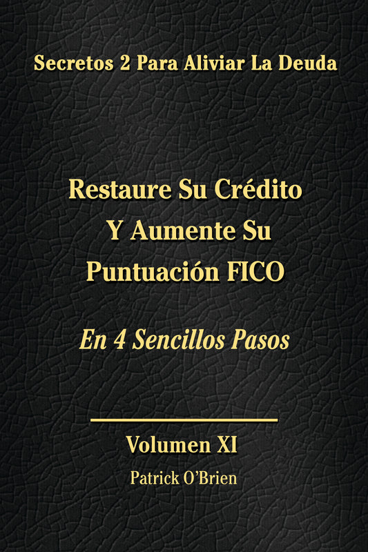 Secretos Para El Alivio De La Deuda Volumen XI: Restaura Tu Crédito Y Aumenta Tu Puntaje FICO En 4 Sencillos Pasos
