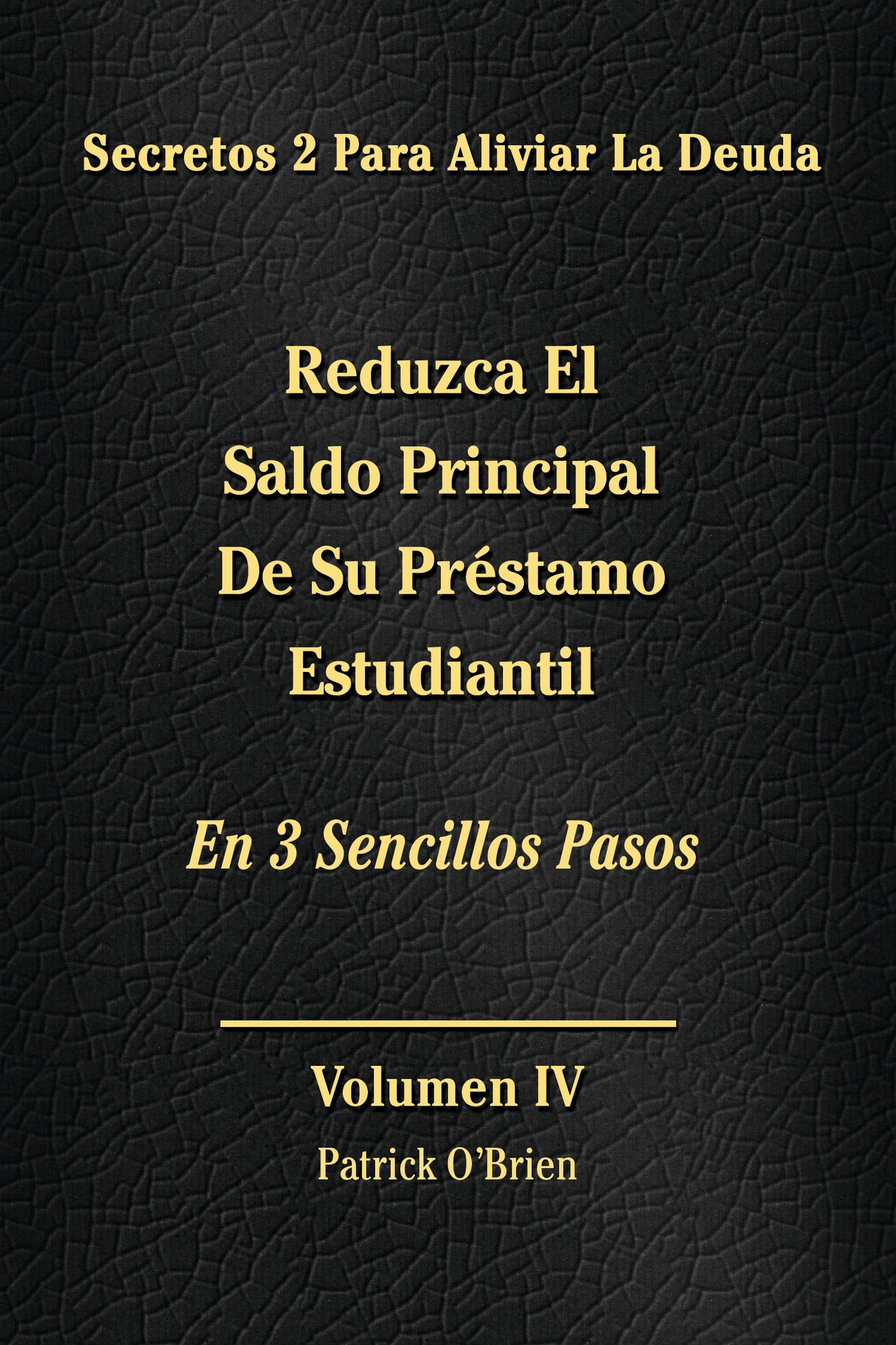 Secretos Para El Alivio De La Deuda Volumen IV: Reduzca El Saldo Principal De Tu Préstamo Estudiantil En 3 Sencillos Pasos