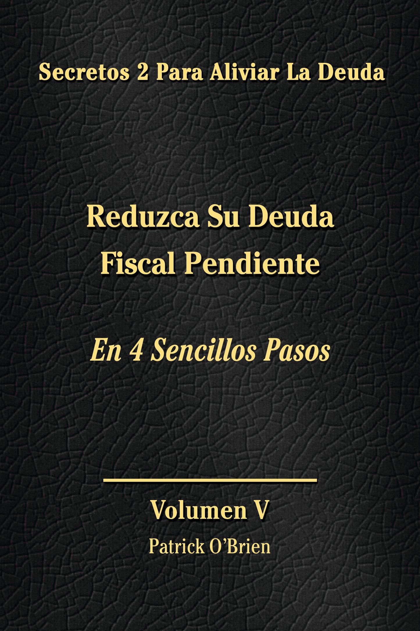 Secretos Para El Alivio De La Deuda Volumen V: Reduzca Su Deuda Fiscal Pendiente En 4 Sencillos Pasos