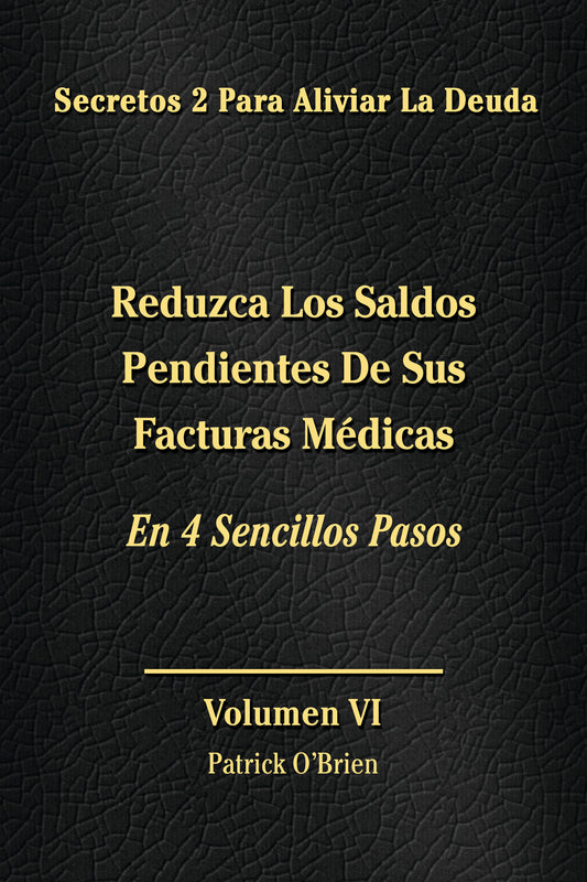 Secretos Para El Alivio De La Deuda Volumen VI: Reduzca Los Saldos Pendientes De Tus Facturas Médicas En 4  Sencillos Pasos