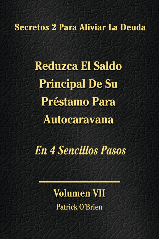Secretos Para El Alivio De La Deuda Volumen VII: Reduzca El Saldo Principal De Tu Préstamo Para Autocaravana En 4 Sencillos Pasos