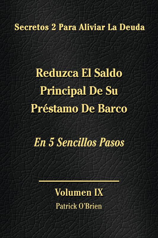 Secretos Para El Alivio De La Deuda Volumen IX: Reduce El Saldo Principal De Tu Préstamo Para Barco En 5 Sencillos Pasos